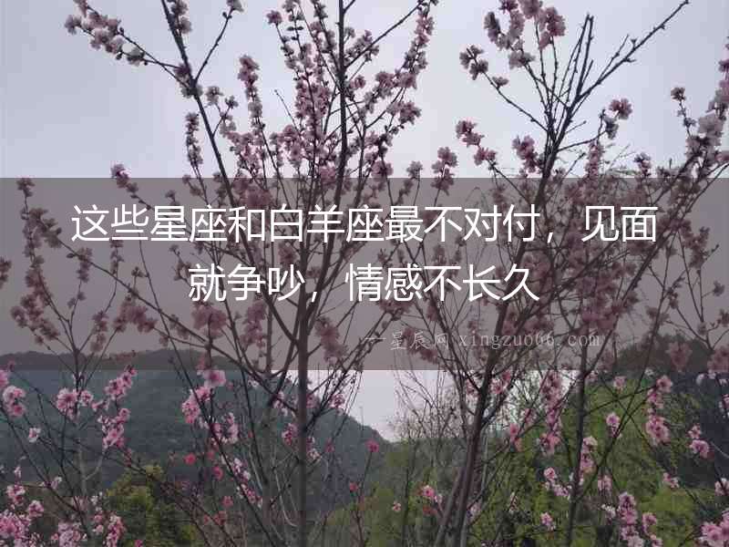 這些星座和白羊座最不對付，見面就爭吵，情感不長久
