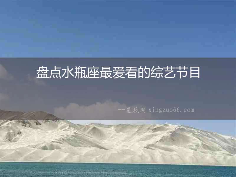 盤點水瓶座最愛看的綜藝節(jié)目