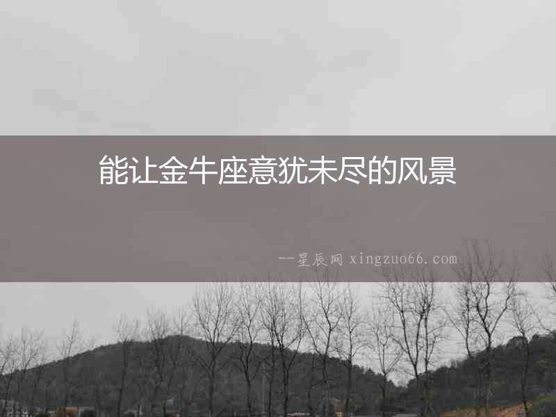 能讓金牛座意猶未盡的風景
