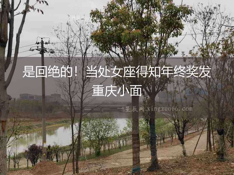 是回絕的！當處女座得知年終獎發重慶小面