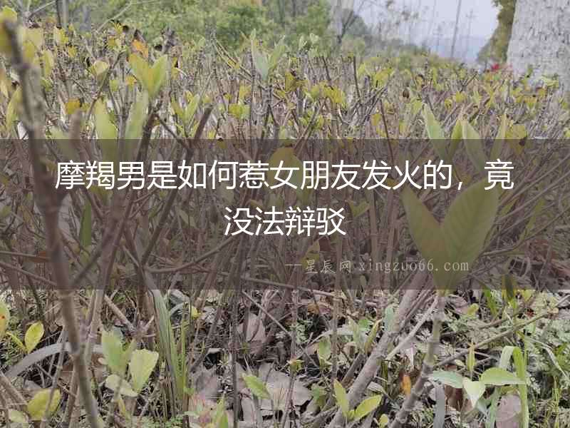 摩羯男是如何惹女朋友發火的，竟沒法辯駁