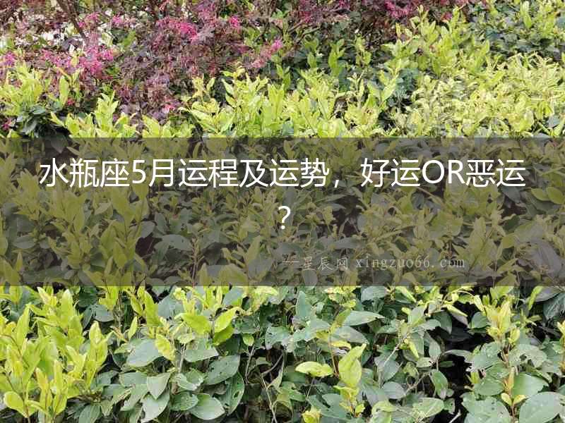 水瓶座5月運(yùn)程及運(yùn)勢(shì)，好運(yùn)OR惡運(yùn)？