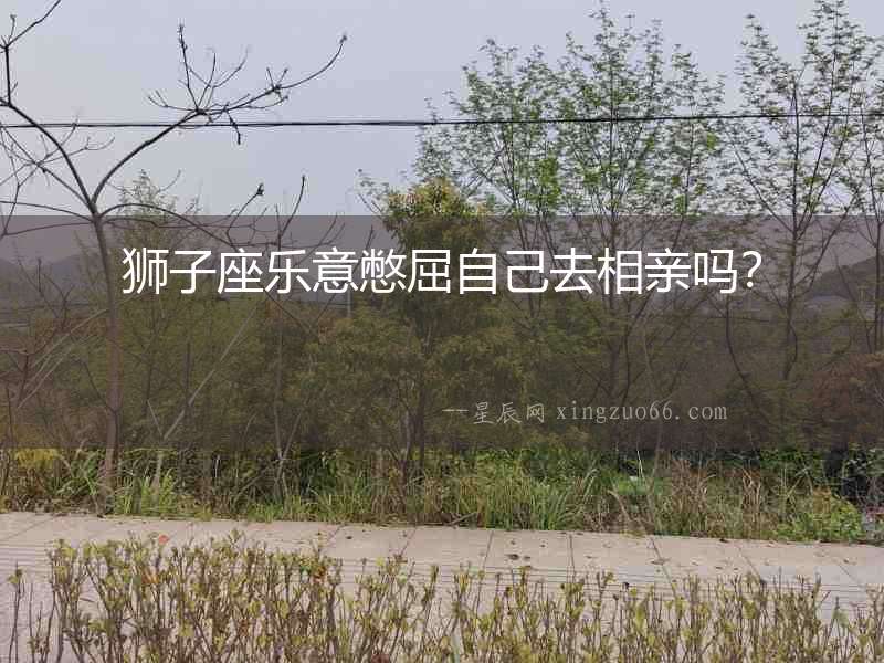 獅子座樂意憋屈自己去相親嗎？
