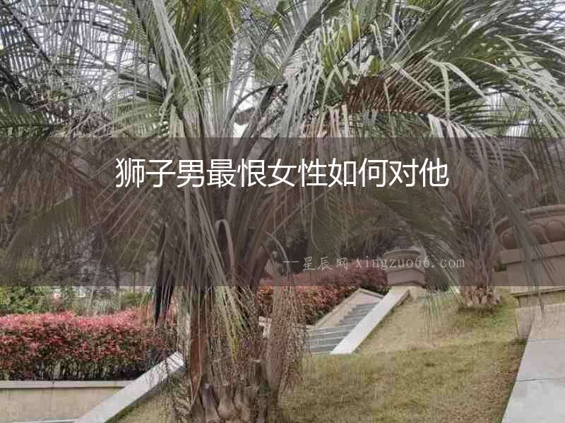 獅子男最恨女性如何對他