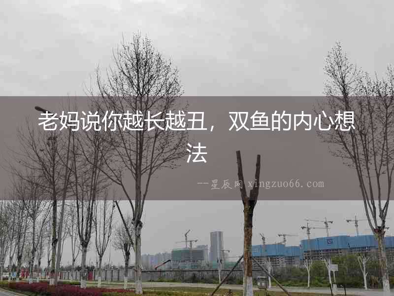老媽說你越長越丑，雙魚的內(nèi)心想法