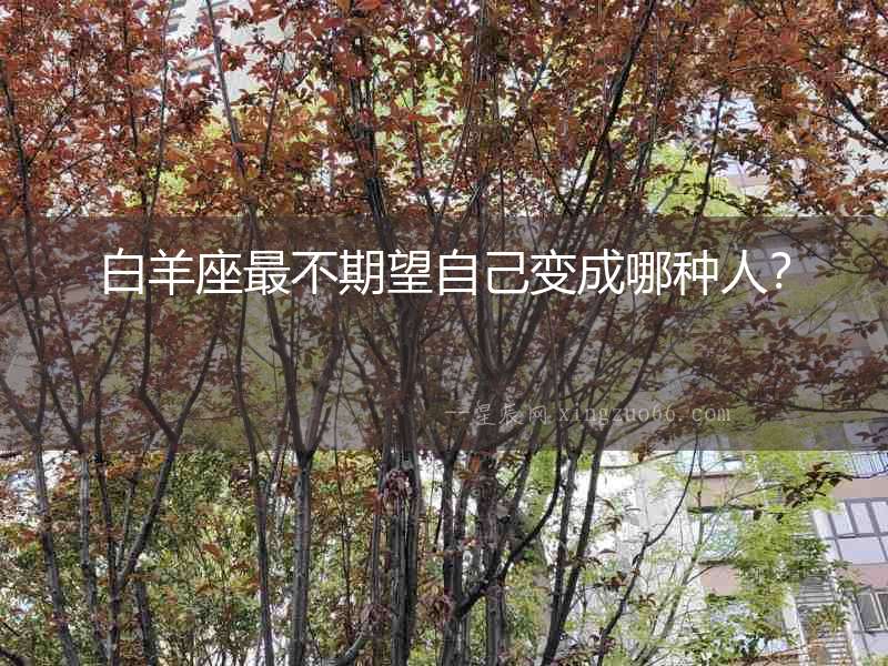 白羊座最不期望自己變成哪種人？
