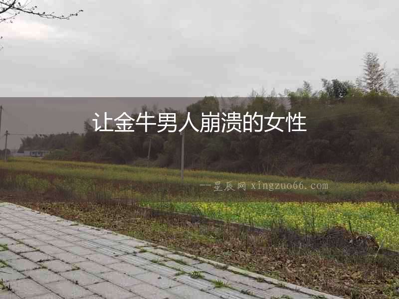 讓金牛男人崩潰的女性