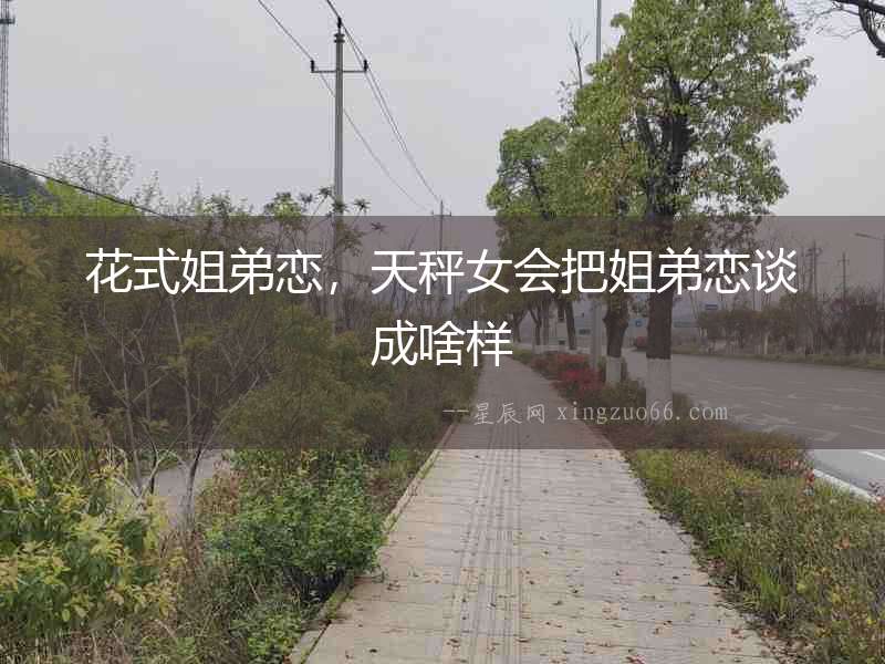花式姐弟戀，天秤女會把姐弟戀談成啥樣