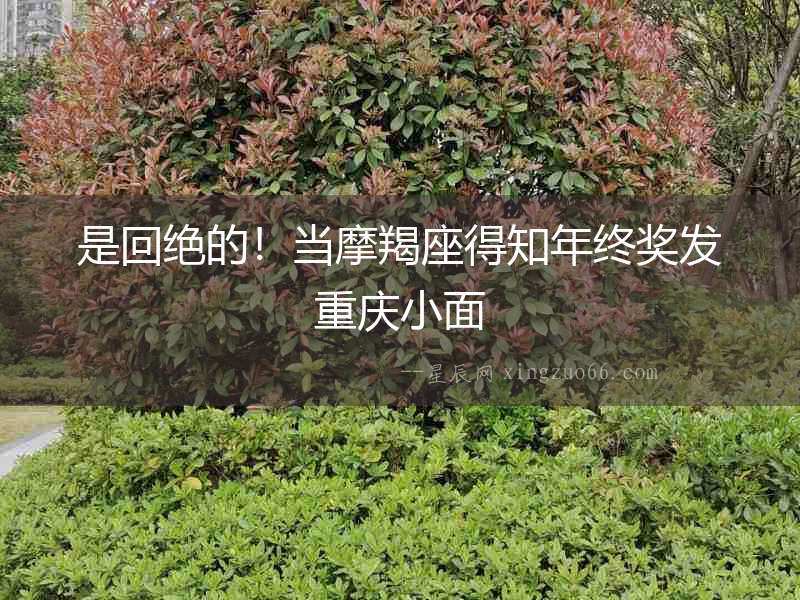 是回絕的！當摩羯座得知年終獎發重慶小面