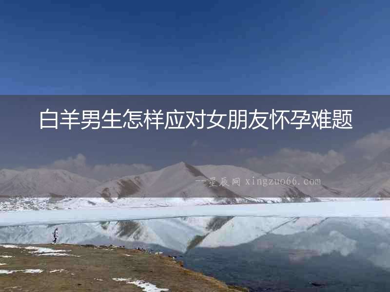 白羊男生怎樣應對女朋友懷孕難題