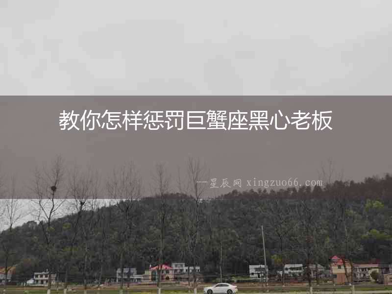 教你怎樣懲罰巨蟹座黑心老板
