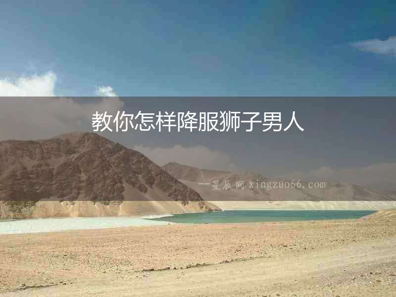 教你怎樣降服獅子男人