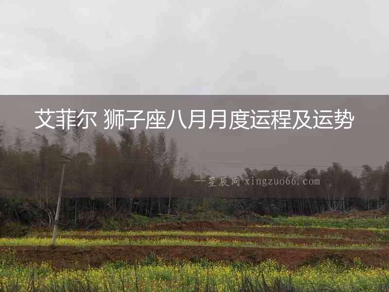 艾菲爾 獅子座八月月度運(yùn)程及運(yùn)勢(shì)