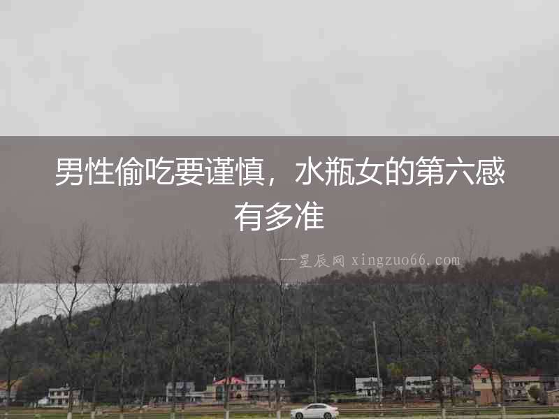 男性偷吃要謹(jǐn)慎，水瓶女的第六感有多準(zhǔn)