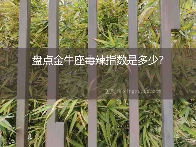 盤點金牛座毒辣指數是多少？
