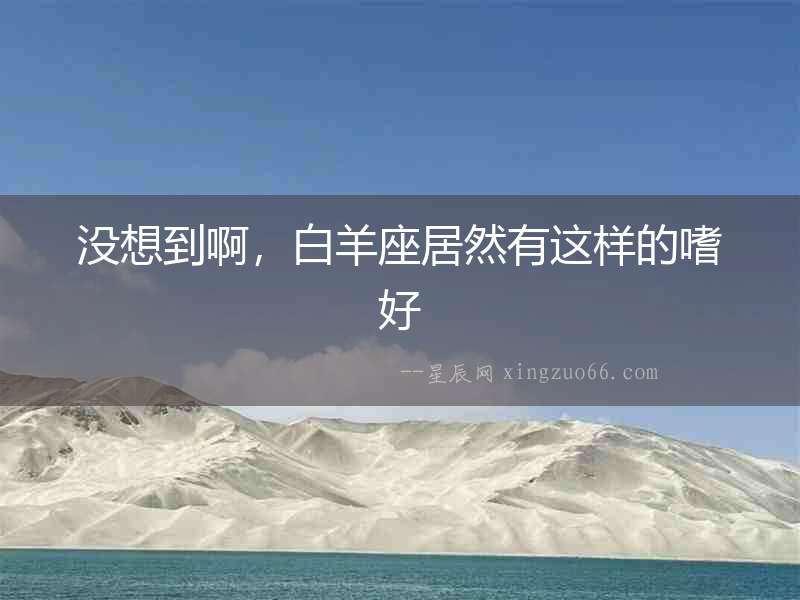 沒想到啊，白羊座居然有這樣的嗜好