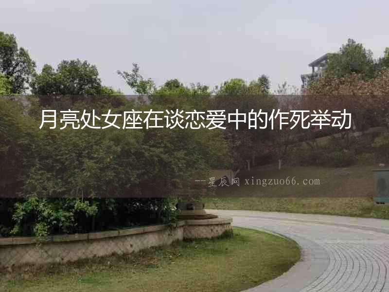月亮處女座在談戀愛中的作死舉動(dòng)