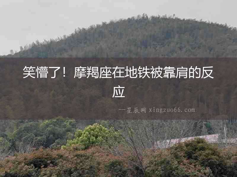 笑懵了！摩羯座在地鐵被靠肩的反應
