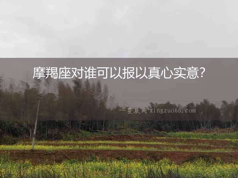 摩羯座對誰可以報以真心實意？