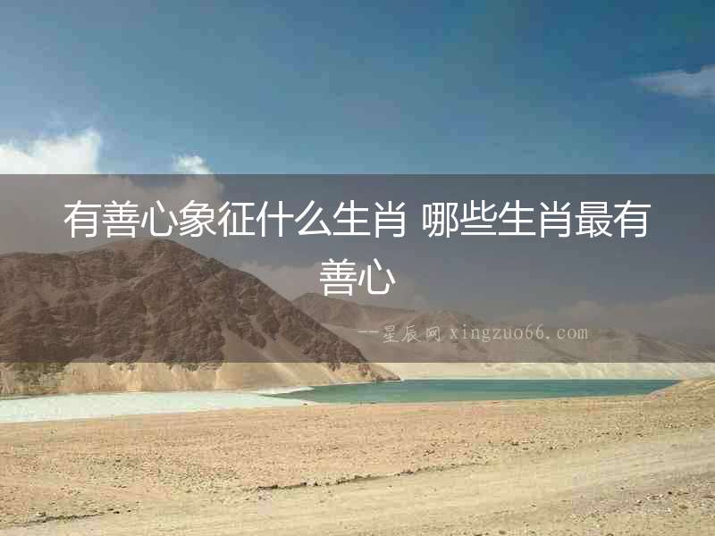 有善心象征什么生肖 哪些生肖最有善心
