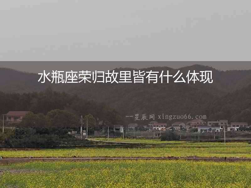 水瓶座榮歸故里皆有什么體現