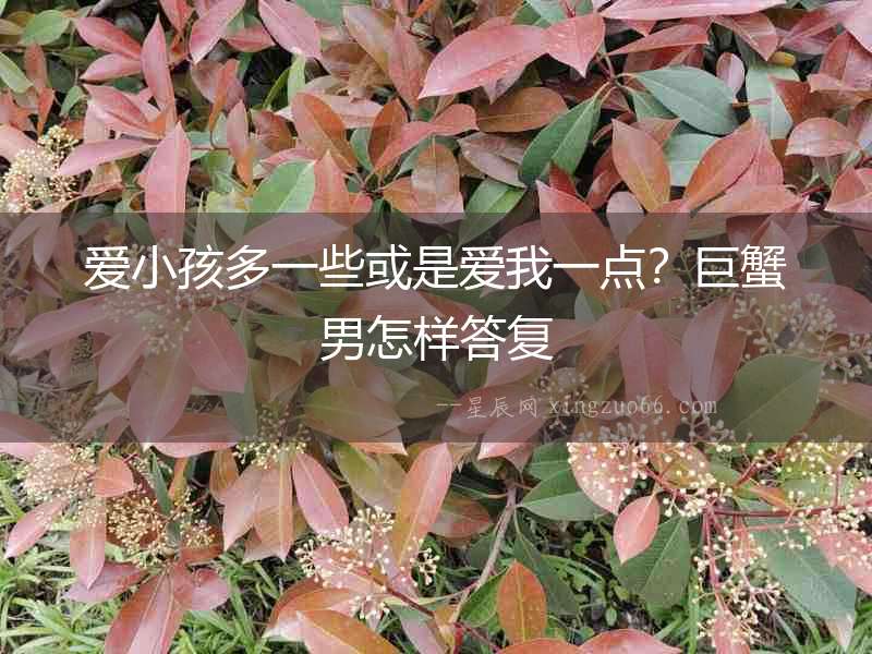 愛小孩多一些或是愛我一點？巨蟹男怎樣答復
