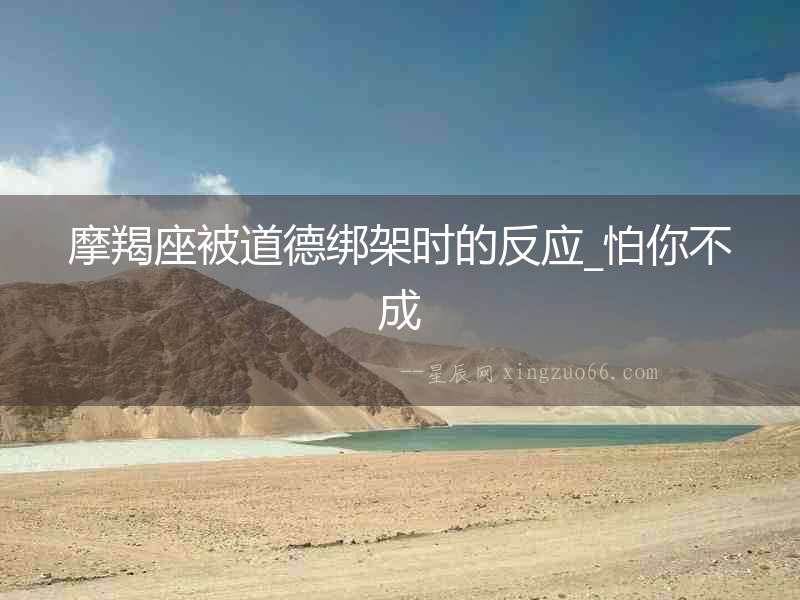 摩羯座被道德綁架時(shí)的反應(yīng)_怕你不成