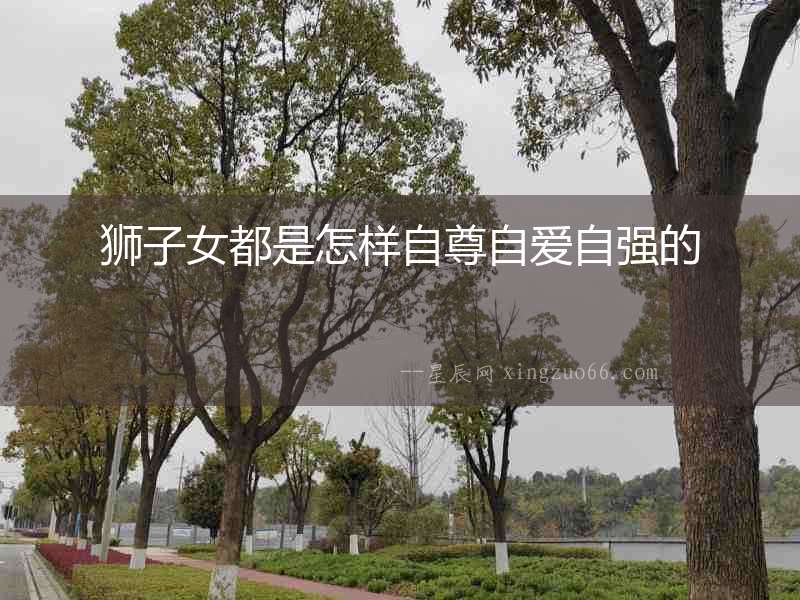 獅子女都是怎樣自尊自愛(ài)自強(qiáng)的