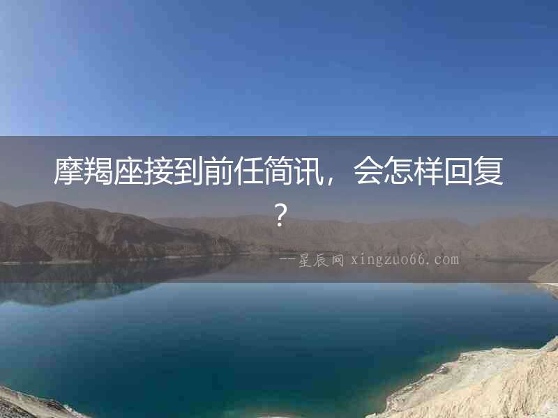 摩羯座接到前任簡(jiǎn)訊，會(huì)怎樣回復(fù)？