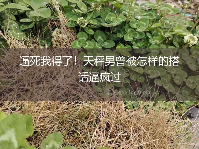 逼死我得了！天秤男曾被怎樣的搭話逼瘋過