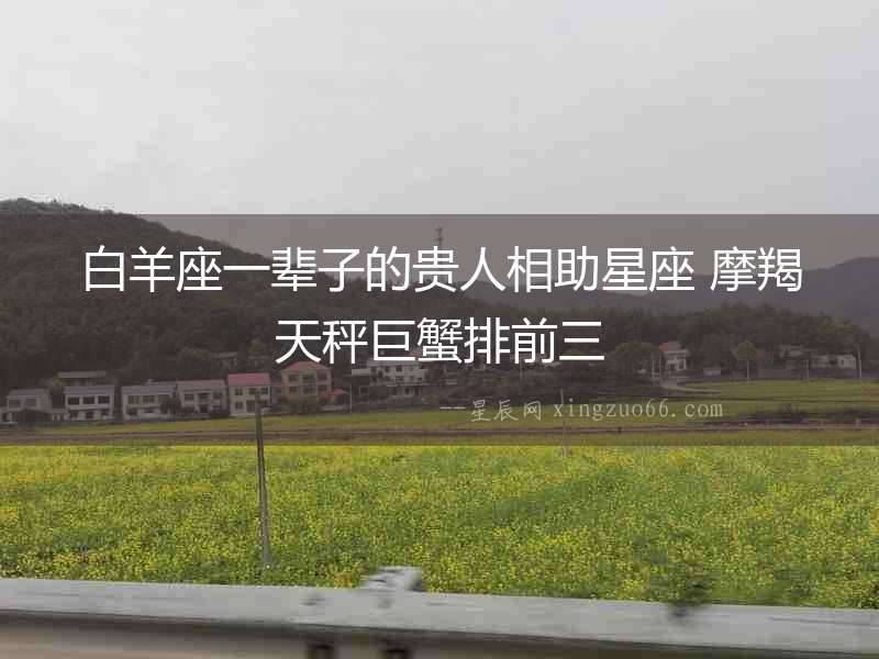 白羊座一輩子的貴人相助星座 摩羯天秤巨蟹排前三
