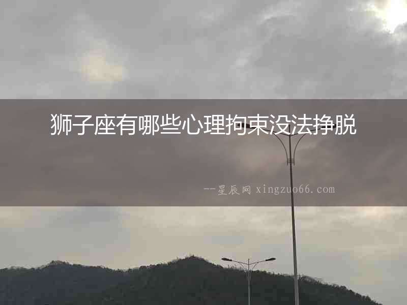 獅子座有哪些心理拘束沒(méi)法掙脫