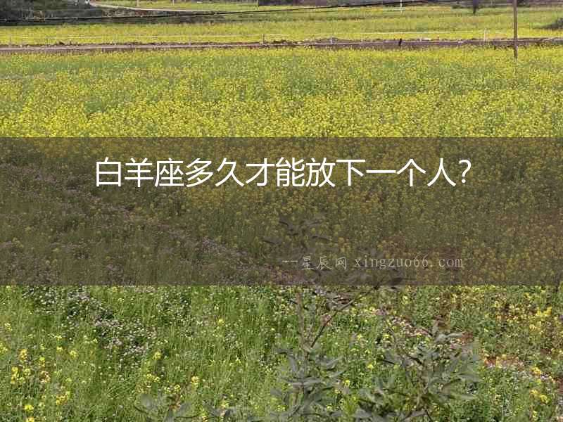 白羊座多久才能放下一個(gè)人？
