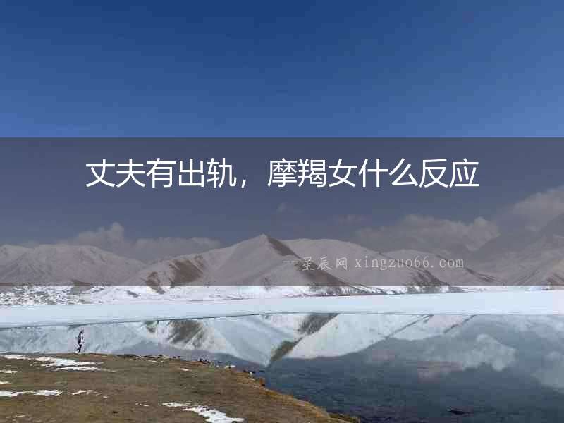 丈夫有出軌，摩羯女什么反應