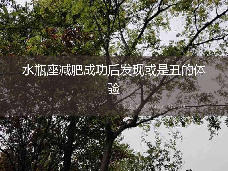 水瓶座減肥成功后發(fā)現(xiàn)或是丑的體驗(yàn)