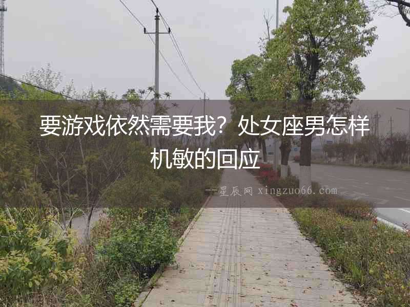要游戲依然需要我？處女座男怎樣機敏的回應
