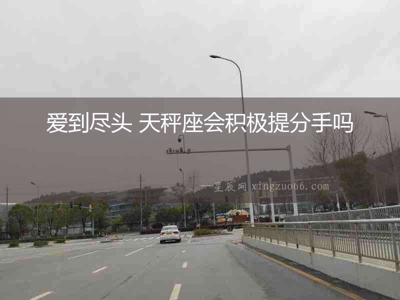 愛(ài)到盡頭 天秤座會(huì)積極提分手嗎