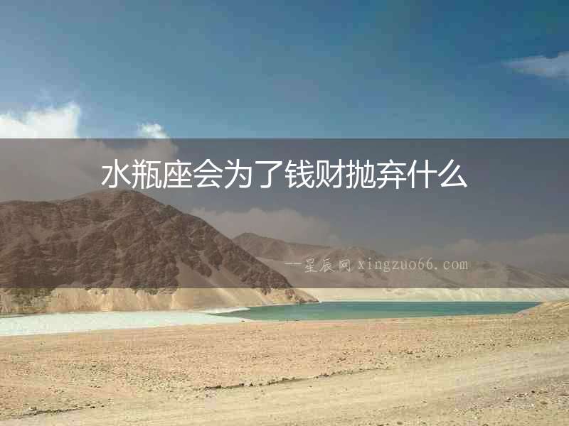 水瓶座會(huì)為了錢財(cái)拋棄什么