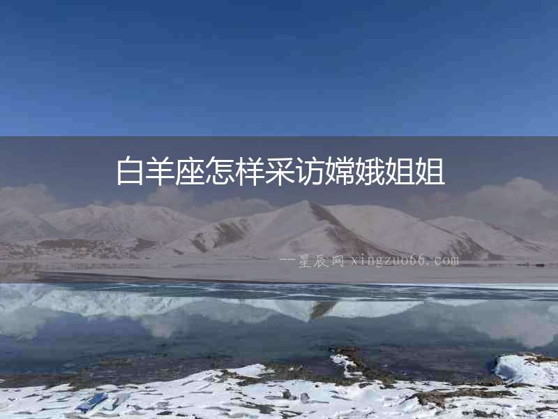 白羊座怎樣采訪嫦娥姐姐