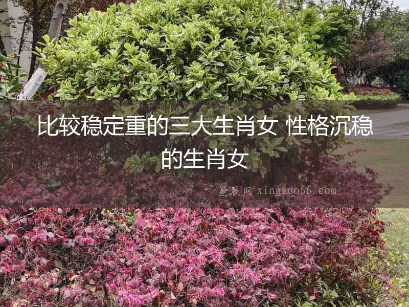 比較穩定重的三大生肖女 性格沉穩的生肖女