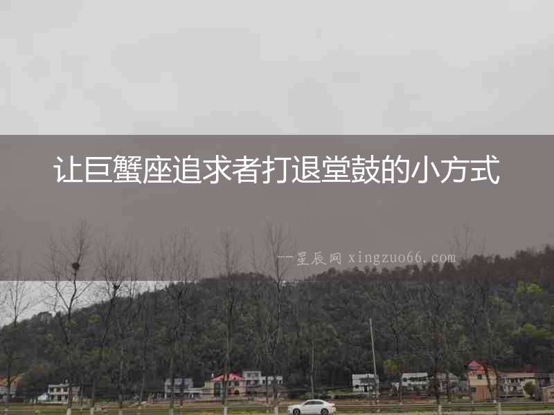 讓巨蟹座追求者打退堂鼓的小方式