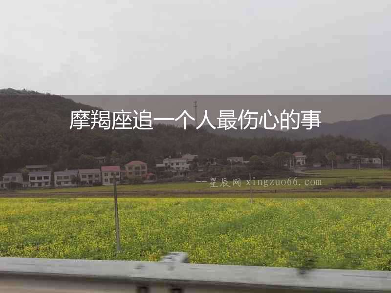 摩羯座追一個人最傷心的事