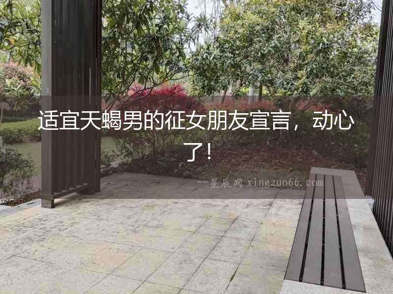 適宜天蝎男的征女朋友宣言，動心了！
