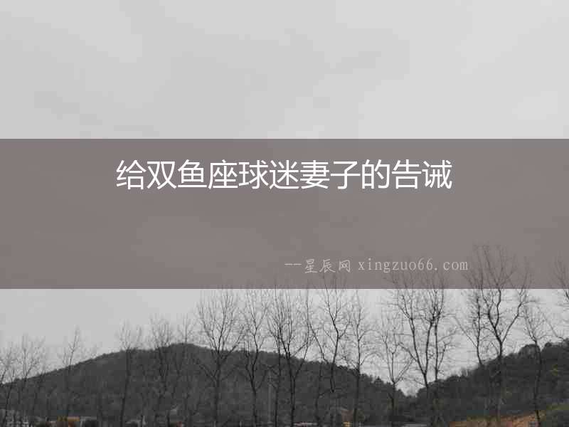 給雙魚(yú)座球迷妻子的告誡