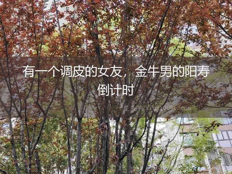 有一個調皮的女友，金牛男的陽壽倒計時