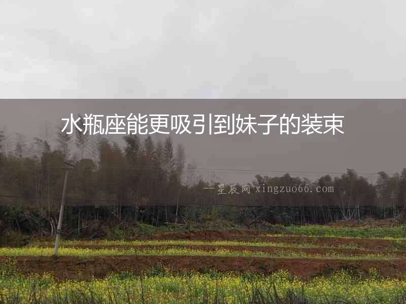 水瓶座能更吸引到妹子的裝束