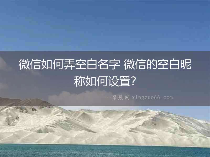 微信如何弄空白名字 微信的空白昵稱如何設置？