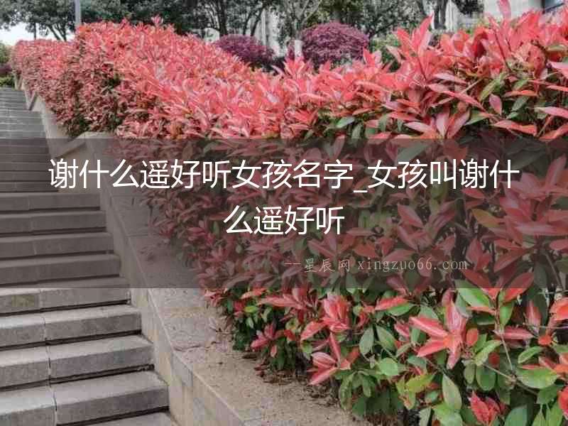 謝什么遙好聽女孩名字_女孩叫謝什么遙好聽