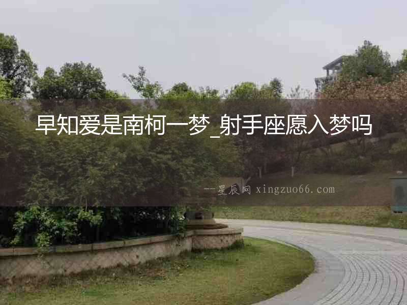 早知愛是南柯一夢_射手座愿入夢嗎