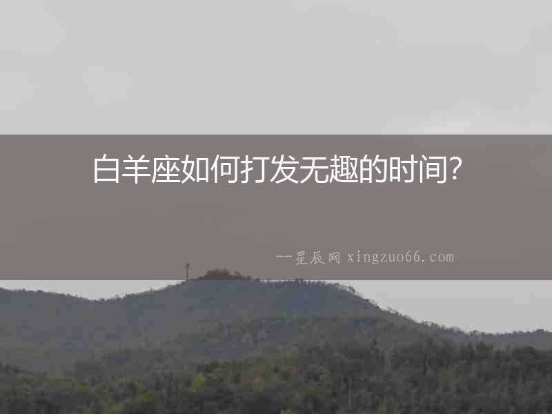 白羊座如何打發無趣的時間？